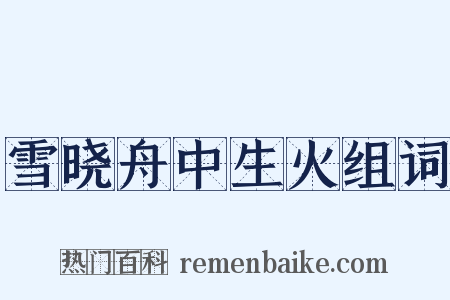 雪晓舟中生火组词是什么意思的图片